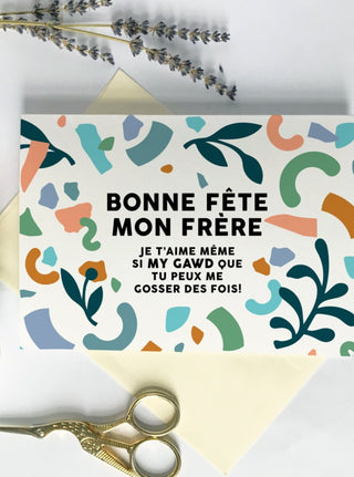 Carte de souhait inscrit: bonne fête mon frère. Je t'aime même si MY GAWD que tu peux me gosser des fois! 